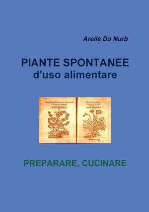 Piante Spontanee d'Uso Alimentare- Preparare Cucinare de Arelle Do Nurb