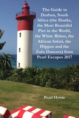 The Guide to Durban, South Africa (the Sharks, the Most Beautiful Pier in the World, the White Rhino, the African Safari, the Hippos and the Zulu Dancers) from Pearl Escapes 2017 de Pearl Howie