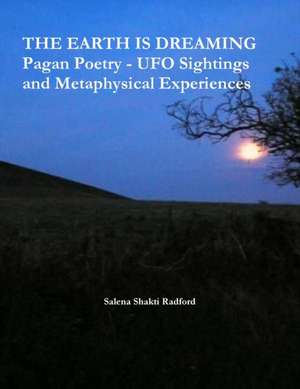 THE EARTH IS DREAMING Pagan Poetry - UFO Sightings and Metaphysical Experiences de Salena Shakti Radford