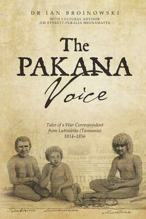 The Pakana Voice Tales of a War Correspondent from Lutruwita (Tasmania) 1814-1856 de Ian Broinowski