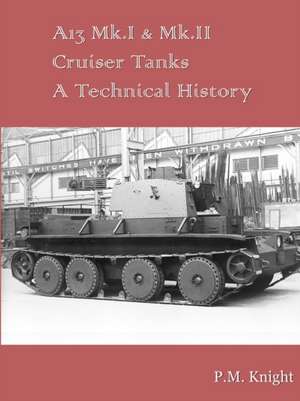 A13 Mk.I & Mk.II Cruiser Tanks A Technical History de P. M. Knight