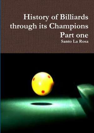 History of Billiards through its Champions Part one de Santo La Rosa