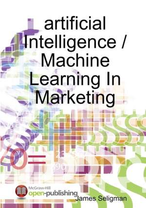 artificial Intelligence / Machine Learning In Marketing de James Seligman