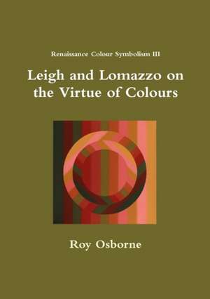 Leigh and Lomazzo on the Virtue of Colours (Reniassance Colour Symbolism III) de Roy Osborne