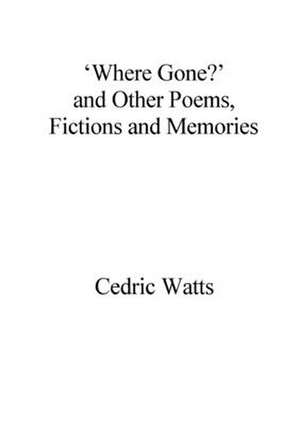 'Where Gone?' and Other Poems, Fictions and Memories de Cedric Watts