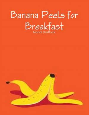 Banana Peels for breakfast de Mandi Shattock