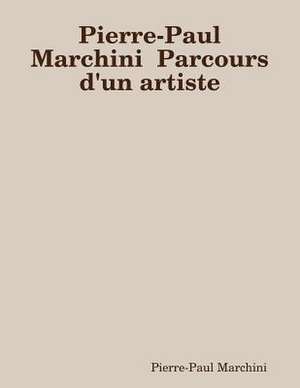 Pierre-Paul Marchini Parcours D'Un Artiste de Marchini, Pierre-Paul