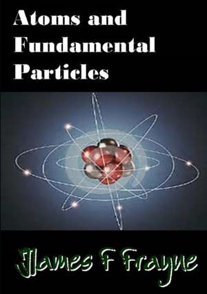 Atoms and Fundamental Particles de James F Frayne