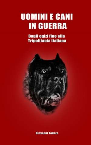 Uomini e cani in guerra - Dagli egizi fino alla Tripolitania italiana de Giovanni Todaro