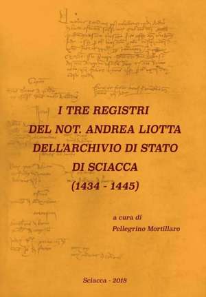 I TRE REGISTRI DEL NOT. ANDREA LIOTTA DELL'ARCHIVIO DI STATO DI SCIACCA (1434-1445) de Pellegrino Mortillaro