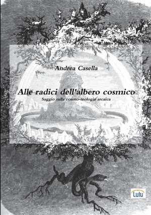 Alle radici dell'albero cosmico Saggio sulla cosmo-teologia arcaica de Andrea Casella