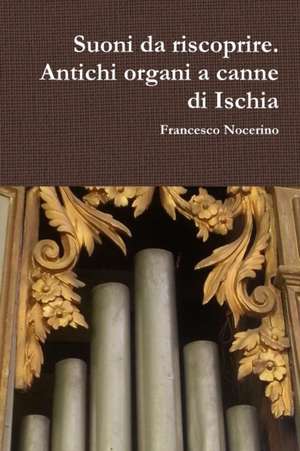 Suoni da riscoprire. Antichi organi a canne di Ischia de Francesco Nocerino