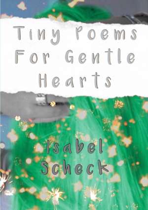 Tiny Poems For Gentle Hearts de Isabel Scheck