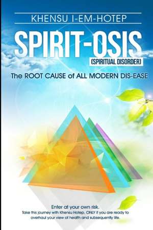 SPIRIT - OSIS, the Root Cause of All Modern Dis-ease de Khensu I-Em-Hotep