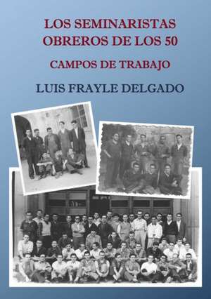 Los seminaristas obreros de los 50. Campos de trabajo de Luis Frayle Delgado