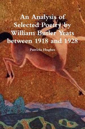 An Analysis of Selected Poetry by William Butler Yeats between 1918 and 1928 de Patricia Hughes