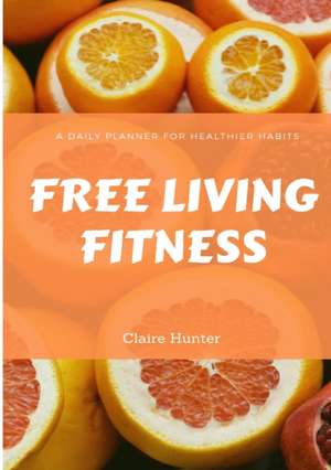 Free Living Fitness - Daily Planner for Healthy Habits de Claire Hunter