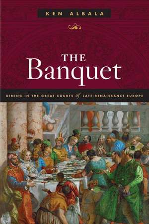 The Banquet: Dining in the Great Courts of Late Renaissance Europe de Ken Albala