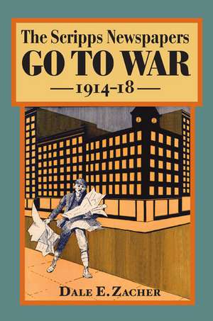 The Scripps Newspapers Go to War, 1914-18 de Dale Zacher