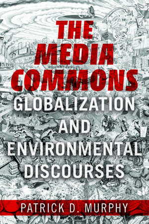 The Media Commons: Globalization and Environmental Discourses de Patrick D Murphy