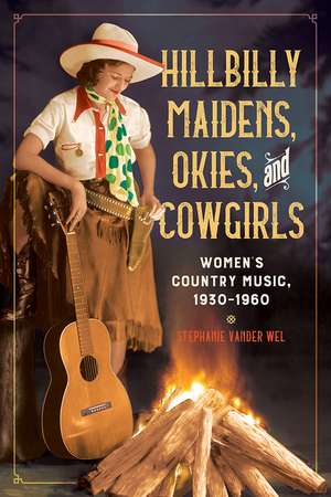 Hillbilly Maidens, Okies, and Cowgirls: Women’s Country Music, 1930-1960 de Stephanie Vander Wel