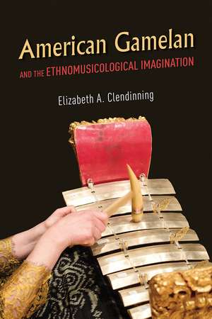 American Gamelan and the Ethnomusicological Imagination de Elizabeth A. Clendinning