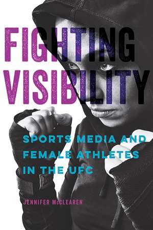 Fighting Visibility: Sports Media and Female Athletes in the UFC de Jennifer McClearen