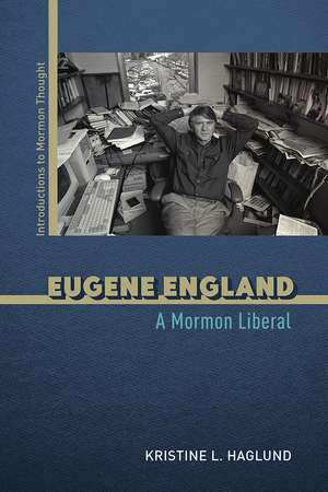 Eugene England: A Mormon Liberal de Kristine L. Haglund