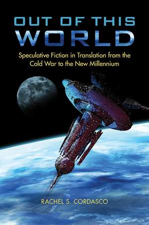 Out of This World: Speculative Fiction in Translation from the Cold War to the New Millennium de Rachel S. Cordasco