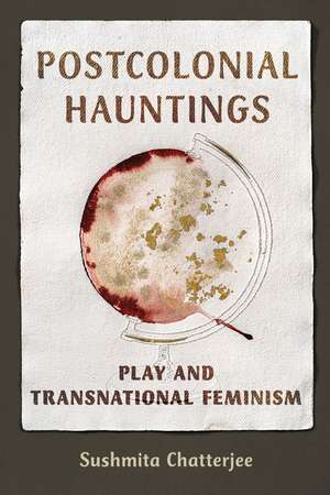 Postcolonial Hauntings: Play and Transnational Feminism de Sushmita Chatterjee