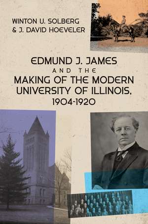 Edmund J. James and the Making of the Modern University of Illinois, 1904-1920 de Winton U Solberg