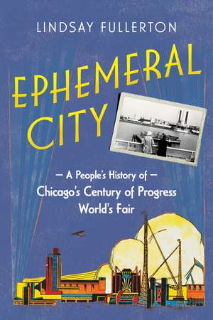 Ephemeral City: A People’s History of Chicago’s Century of Progress World’s Fair de Lindsay Fullerton