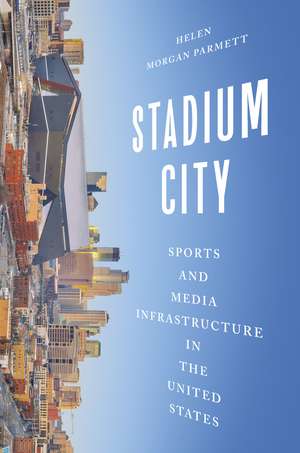 Stadium City: Sports and Media Infrastructure in the United States de Helen Morgan Parmett