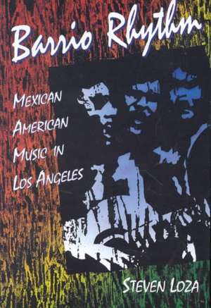 Barrio Rhythm: Mexican American Music in Los Angeles de Steven Loza