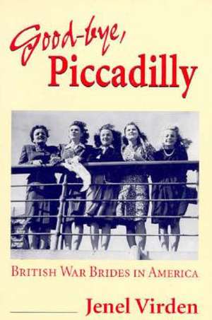 Good-bye, Piccadilly: BRITISH WAR BRIDES IN AMERICA de Jenel Virden