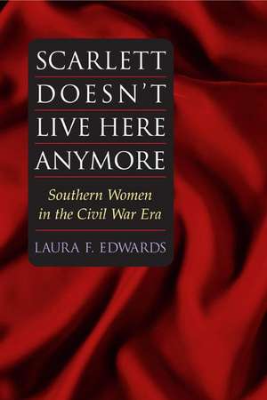 Scarlett Doesn't Live Here Anymore: SOUTHERN WOMEN IN THE CIVIL WAR ERA de Laura F. Edwards