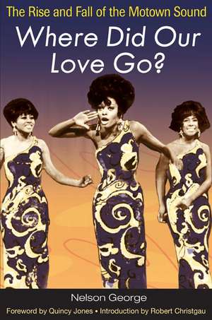 Where Did Our Love Go?: The Rise and Fall of the Motown Sound de Nelson George