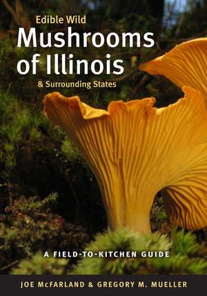 Edible Wild Mushrooms of Illinois and Surrounding States: A Field-to-Kitchen Guide de Joe McFarland