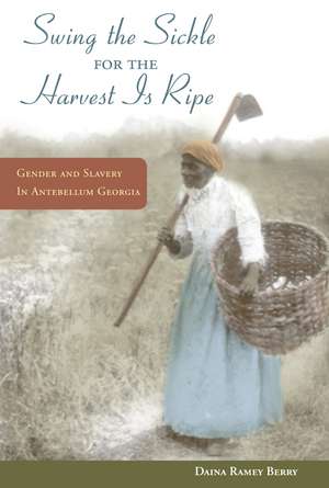 "Swing the Sickle for the Harvest is Ripe": Gender and Slavery in Antebellum Georgia de Daina Ramey Berry