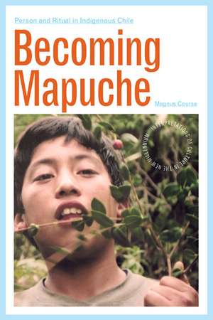 Becoming Mapuche: Person and Ritual in Indigenous Chile de Magnus Course