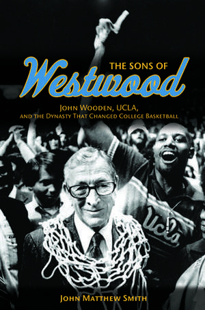 The Sons of Westwood: John Wooden, UCLA, and the Dynasty That Changed College Basketball de John Matthew Smith