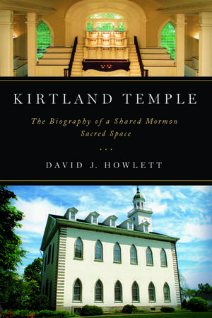 Kirtland Temple: The Biography of a Shared Mormon Sacred Space de David J. Howlett