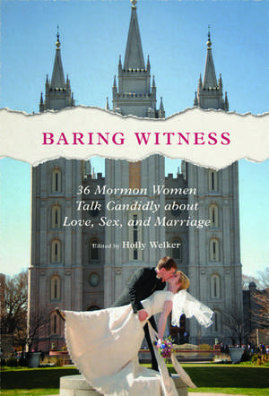 Baring Witness: 36 Mormon Women Talk Candidly about Love, Sex, and Marriage de Holly Welker