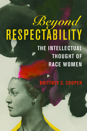 Beyond Respectability: The Intellectual Thought of Race Women de Brittney C. Cooper