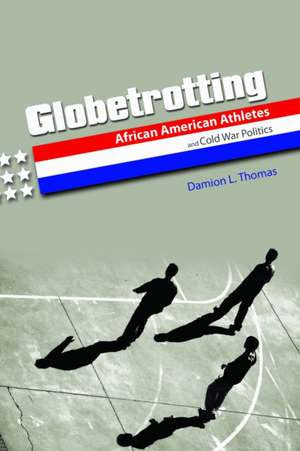 Globetrotting: African American Athletes and Cold War Politics de Damion L. Thomas