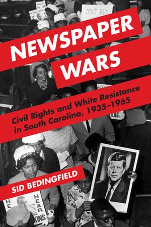 Newspaper Wars: Civil Rights and White Resistance in South Carolina, 1935-1965 de Sid Bedingfield