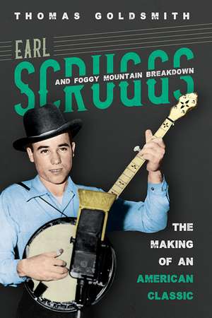 Earl Scruggs and Foggy Mountain Breakdown: The Making of an American Classic de Thomas Goldsmith