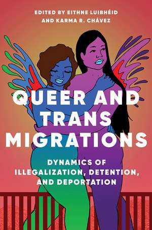 Queer and Trans Migrations: Dynamics of Illegalization, Detention, and Deportation de Eithne Luibheid