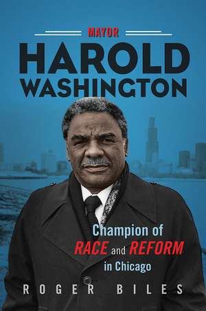 Mayor Harold Washington: Champion of Race and Reform in Chicago de Roger Biles