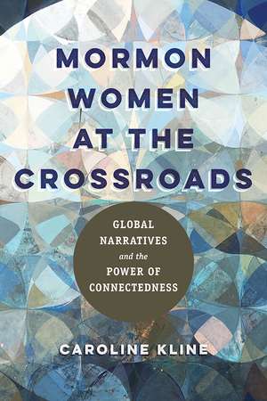 Mormon Women at the Crossroads: Global Narratives and the Power of Connectedness de Caroline Kline